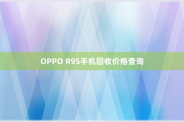 OPPO R9S手机回收价格查询